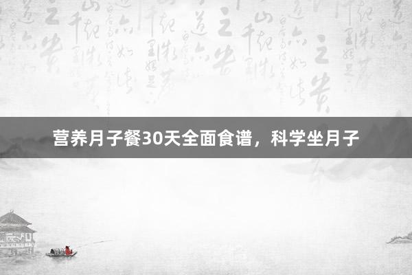 营养月子餐30天全面食谱，科学坐月子